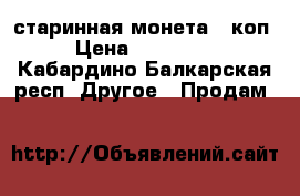 старинная монета 3 коп.  › Цена ­ 1 000 000 - Кабардино-Балкарская респ. Другое » Продам   